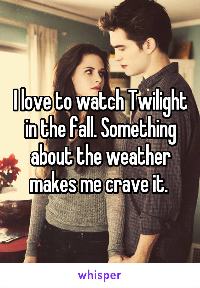 I love to watch Twilight in the fall. Something about the weather makes me crave it. 