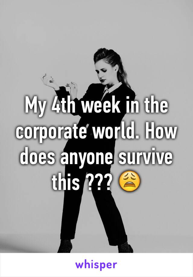 My 4th week in the corporate world. How does anyone survive this ??? 😩