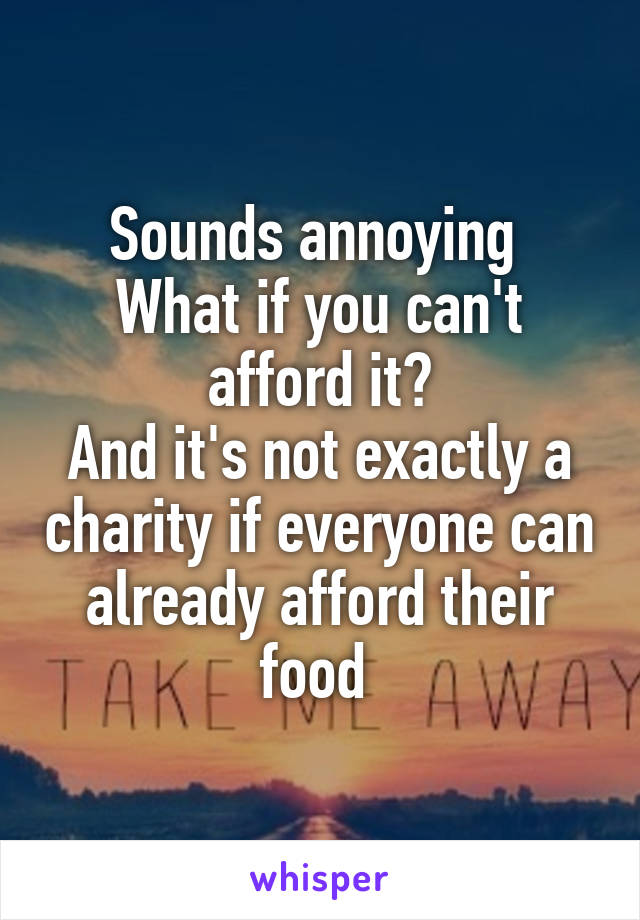 Sounds annoying 
What if you can't afford it?
And it's not exactly a charity if everyone can already afford their food 