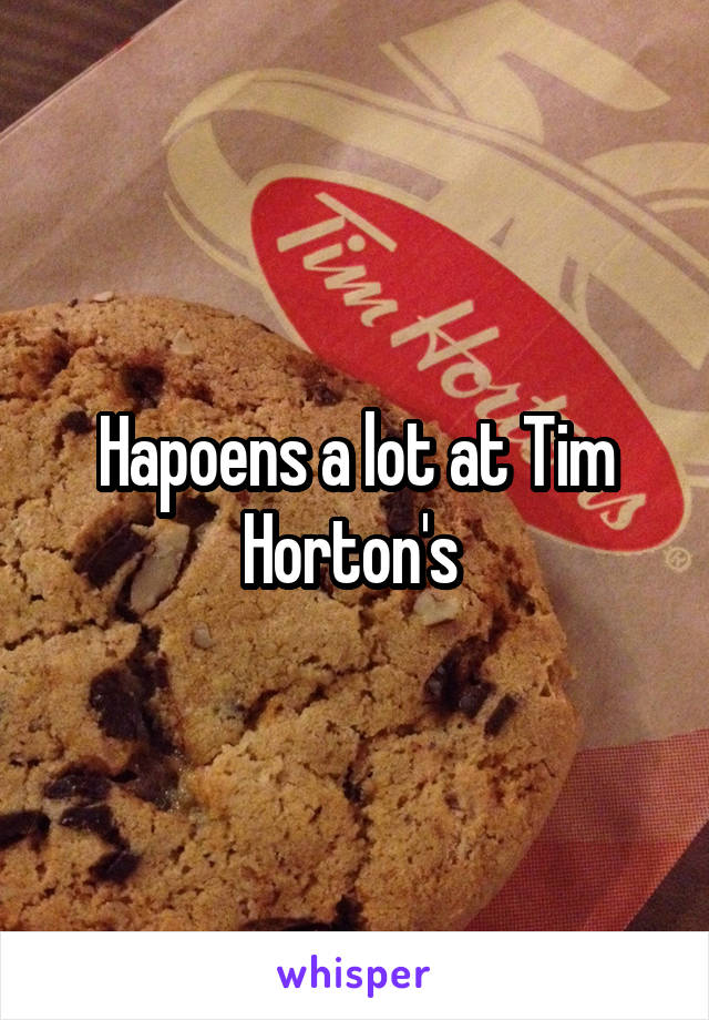 Hapoens a lot at Tim Horton's 