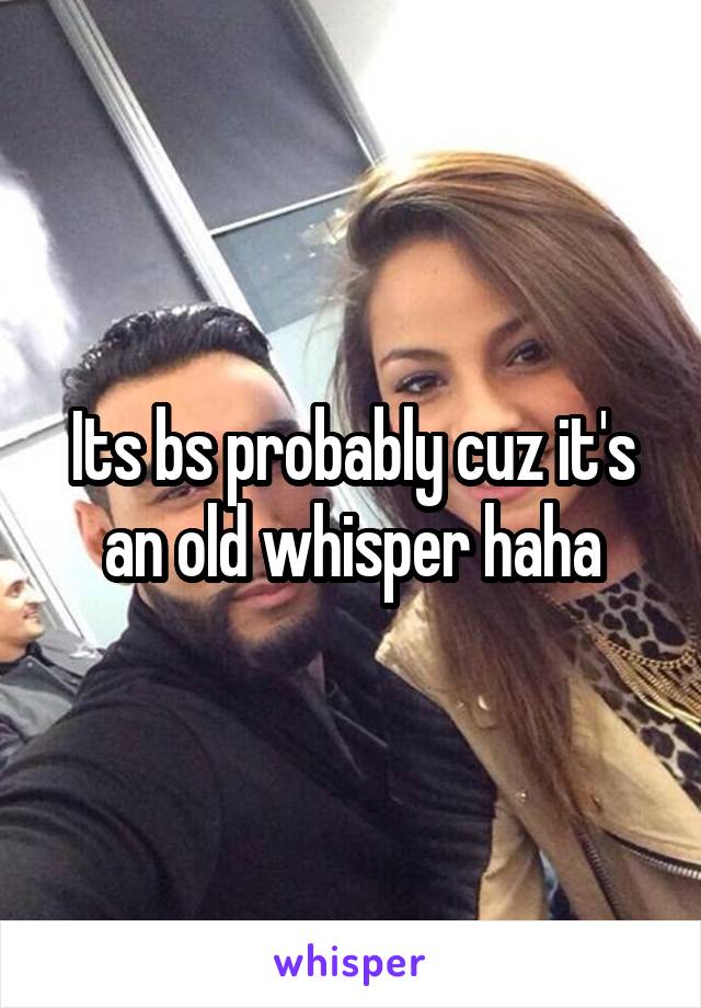 Its bs probably cuz it's an old whisper haha