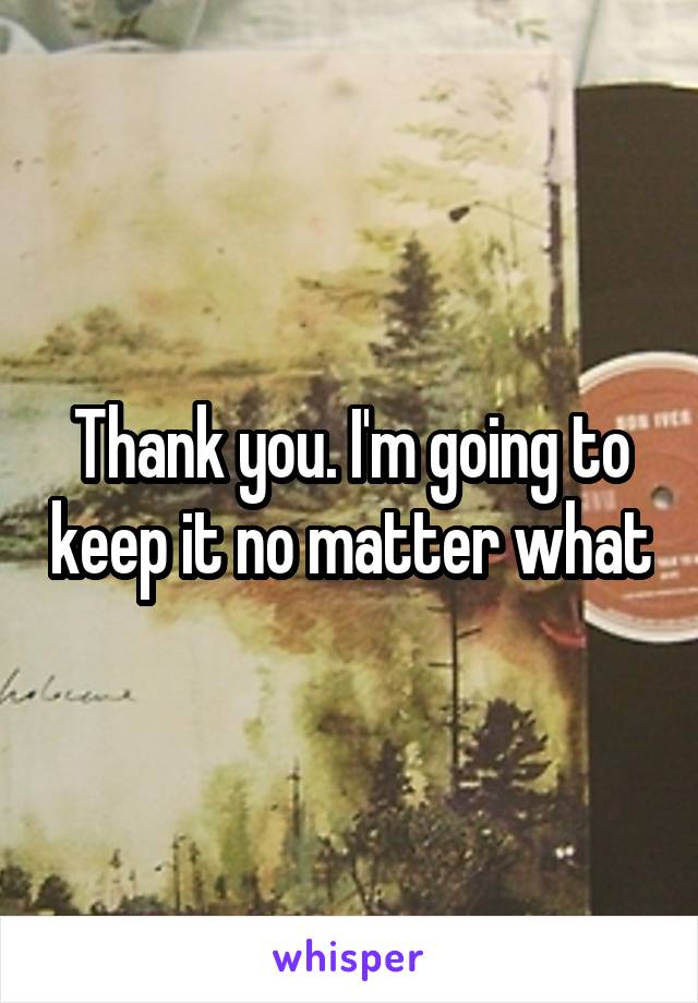 Thank you. I'm going to keep it no matter what