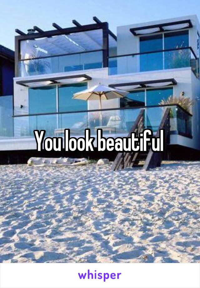 You look beautiful 