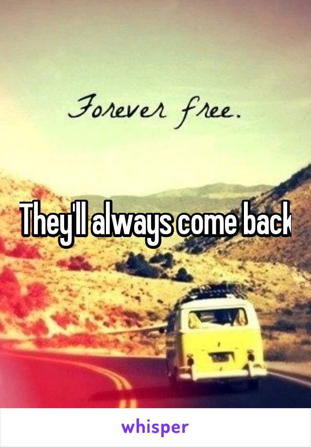 They'll always come back