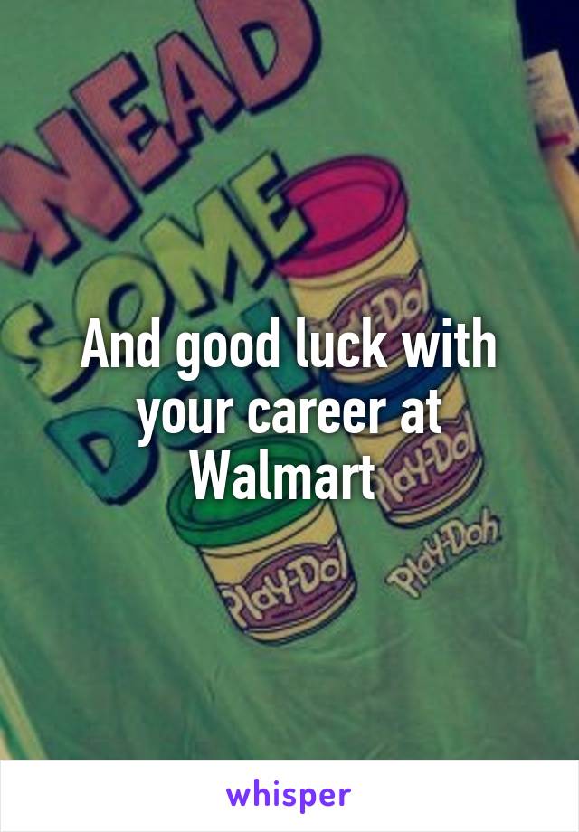 And good luck with your career at Walmart 