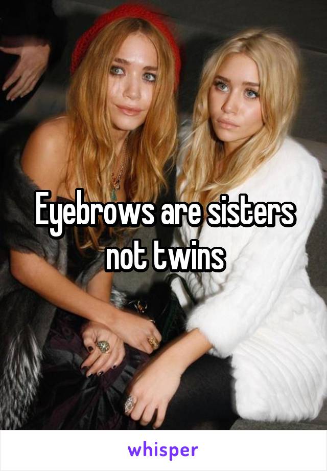 Eyebrows are sisters not twins