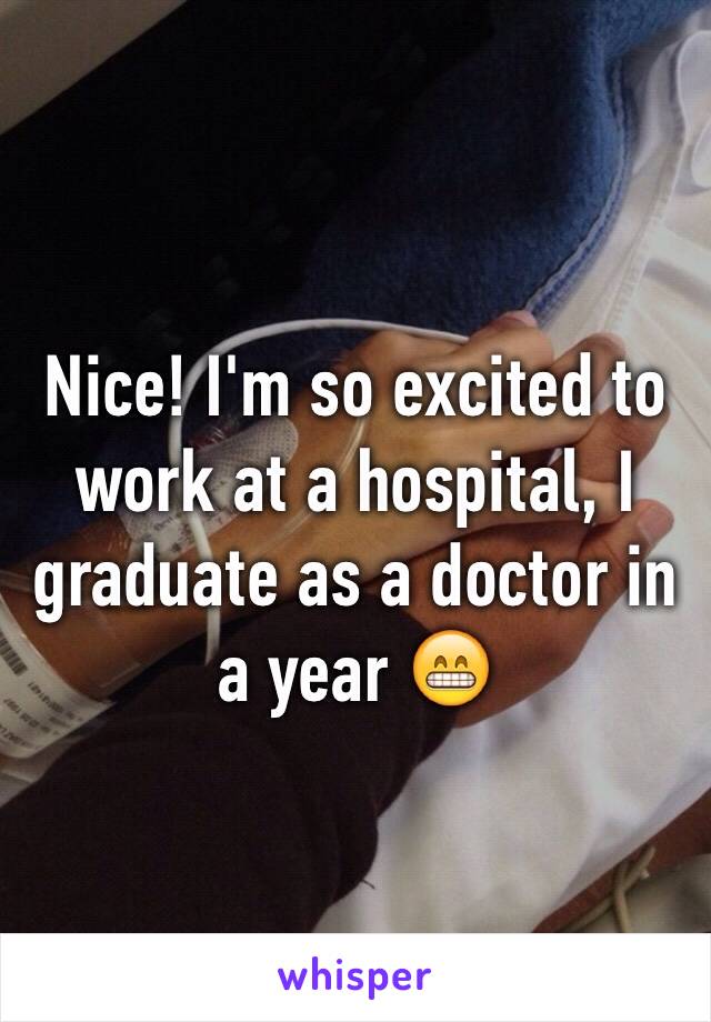 Nice! I'm so excited to work at a hospital, I graduate as a doctor in a year 😁