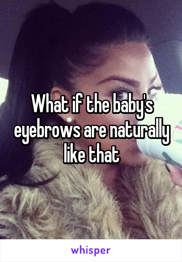 What if the baby's eyebrows are naturally like that