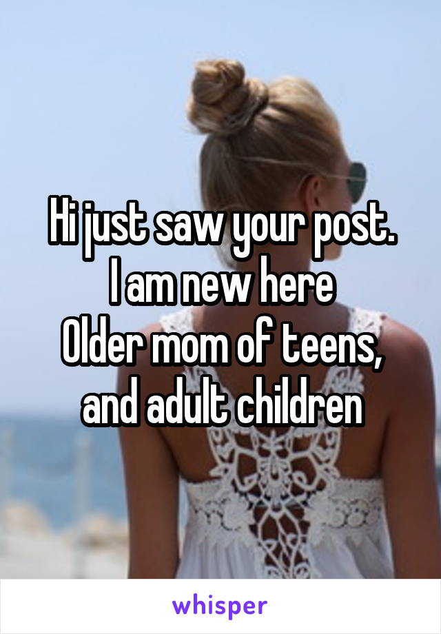 Hi just saw your post.
I am new here
Older mom of teens, and adult children