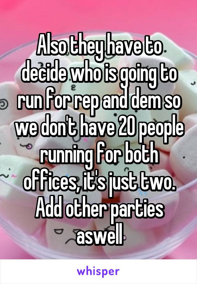 Also they have to decide who is going to run for rep and dem so we don't have 20 people running for both offices, it's just two. Add other parties aswell