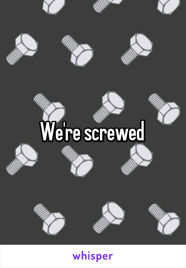 We're screwed 