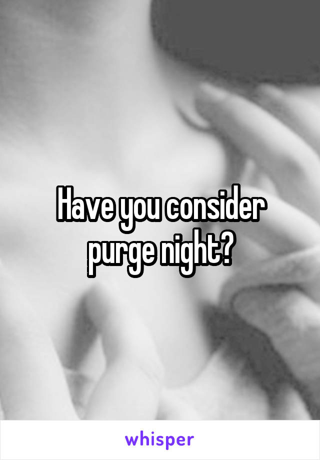 Have you consider purge night?