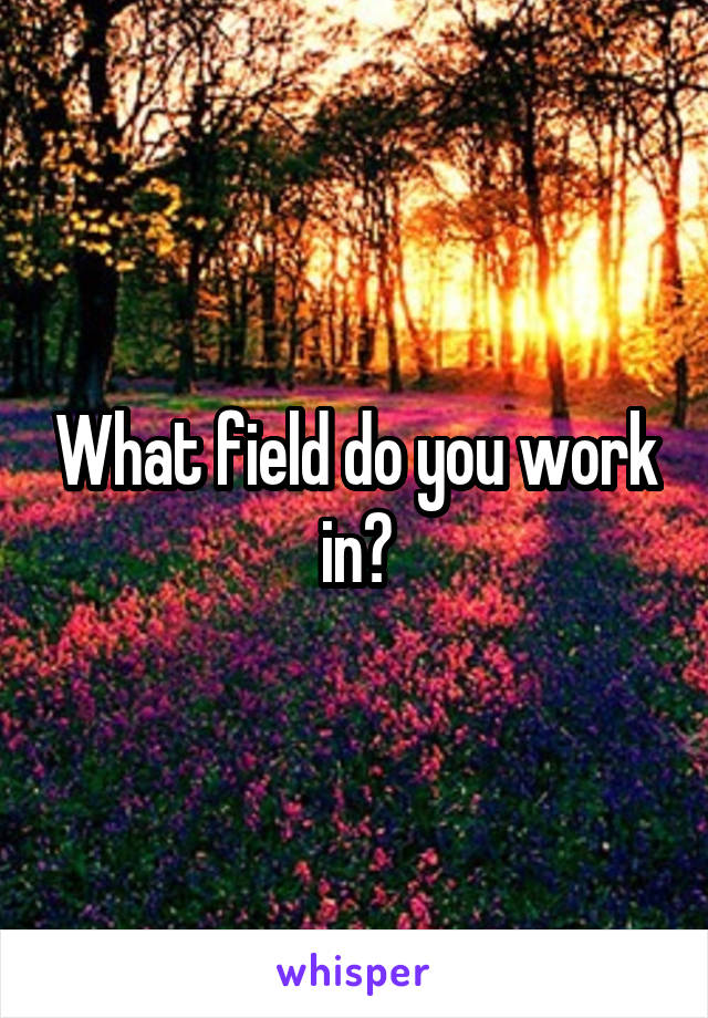 What field do you work in?