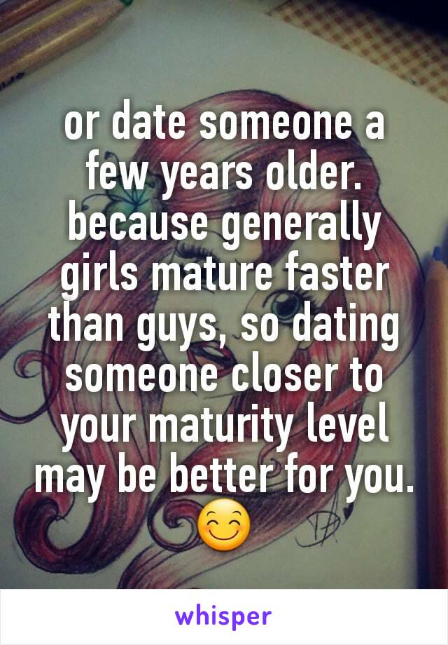 or date someone a few years older. because generally girls mature faster than guys, so dating someone closer to your maturity level may be better for you. 😊