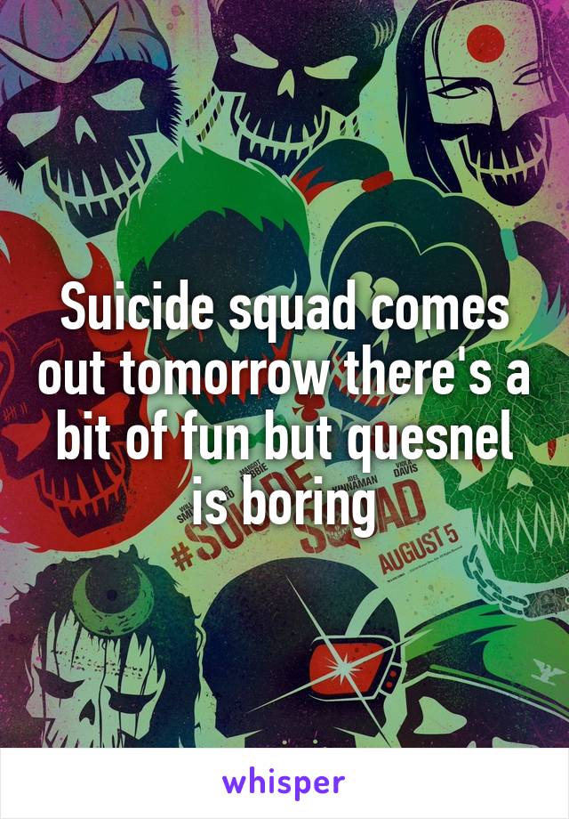 Suicide squad comes out tomorrow there's a bit of fun but quesnel is boring