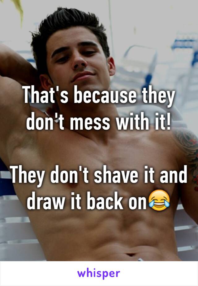 That's because they don't mess with it!

They don't shave it and draw it back on😂
