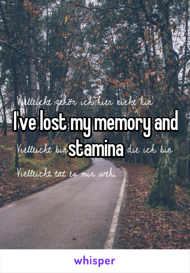 I've lost my memory and stamina