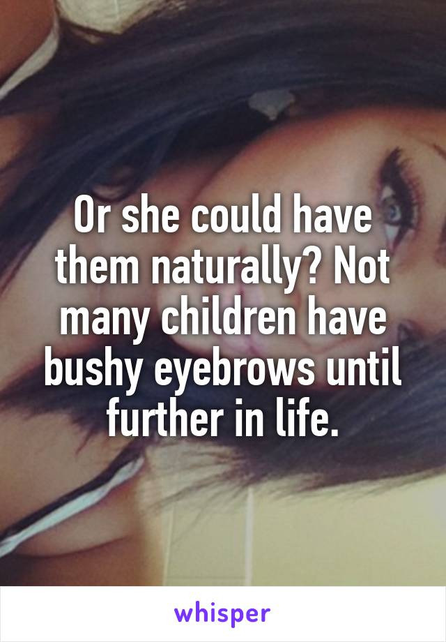 Or she could have them naturally? Not many children have bushy eyebrows until further in life.