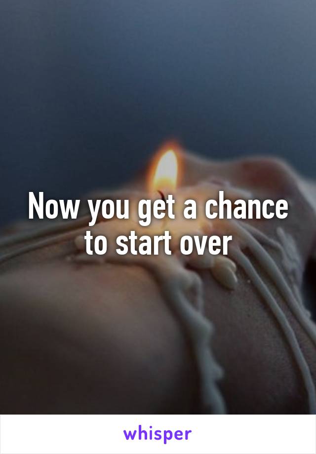 Now you get a chance to start over