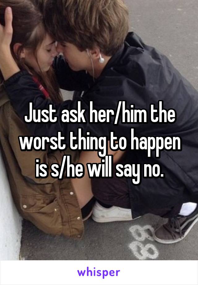 Just ask her/him the worst thing to happen is s/he will say no.