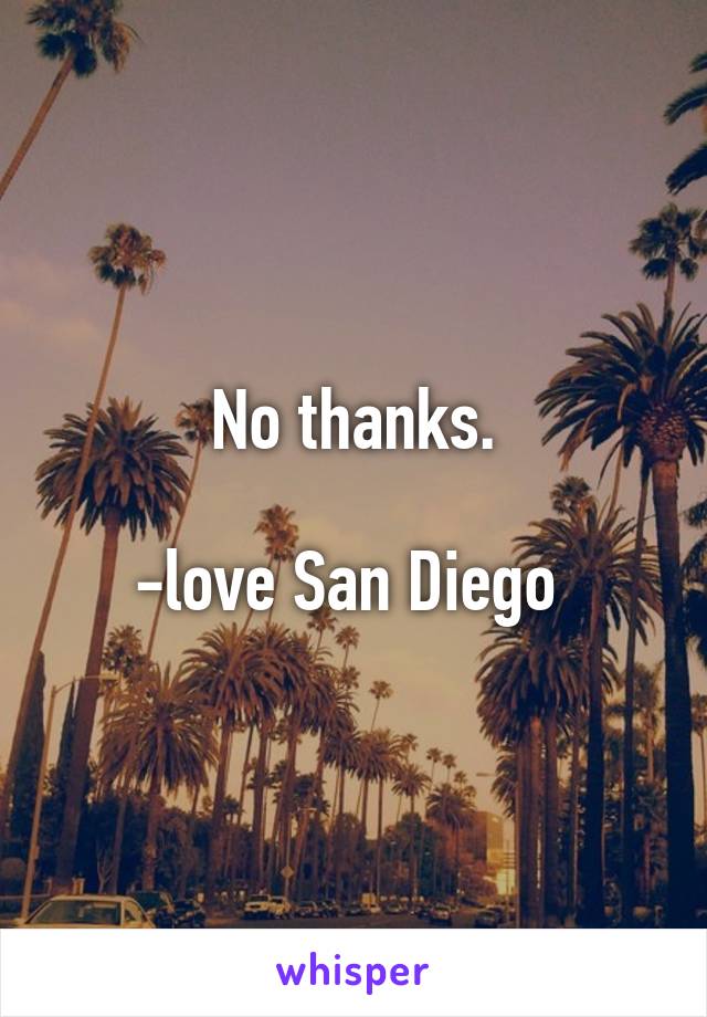 No thanks.

-love San Diego 