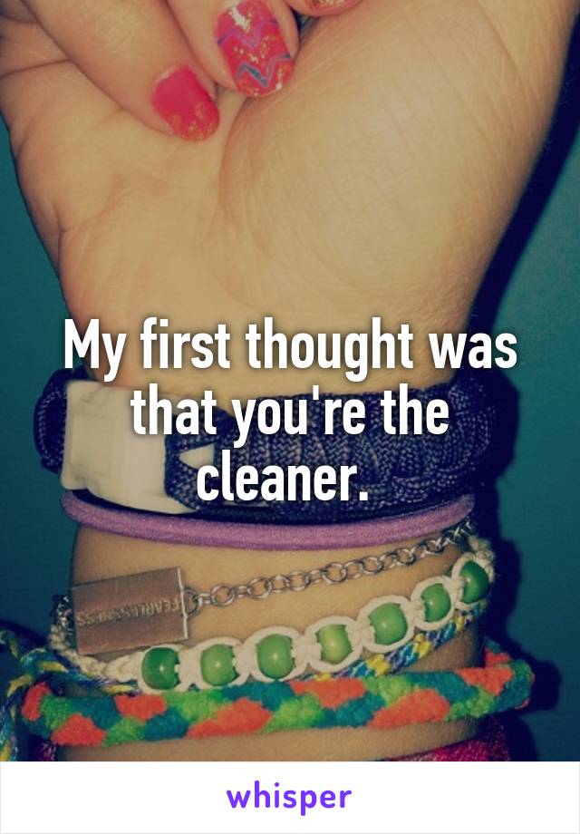 My first thought was that you're the cleaner. 