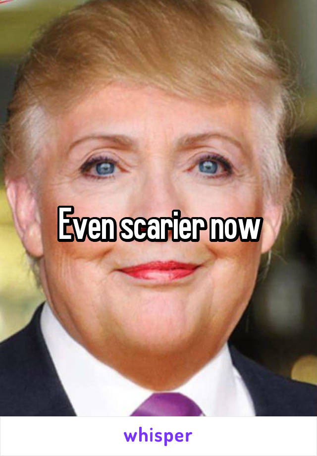 Even scarier now