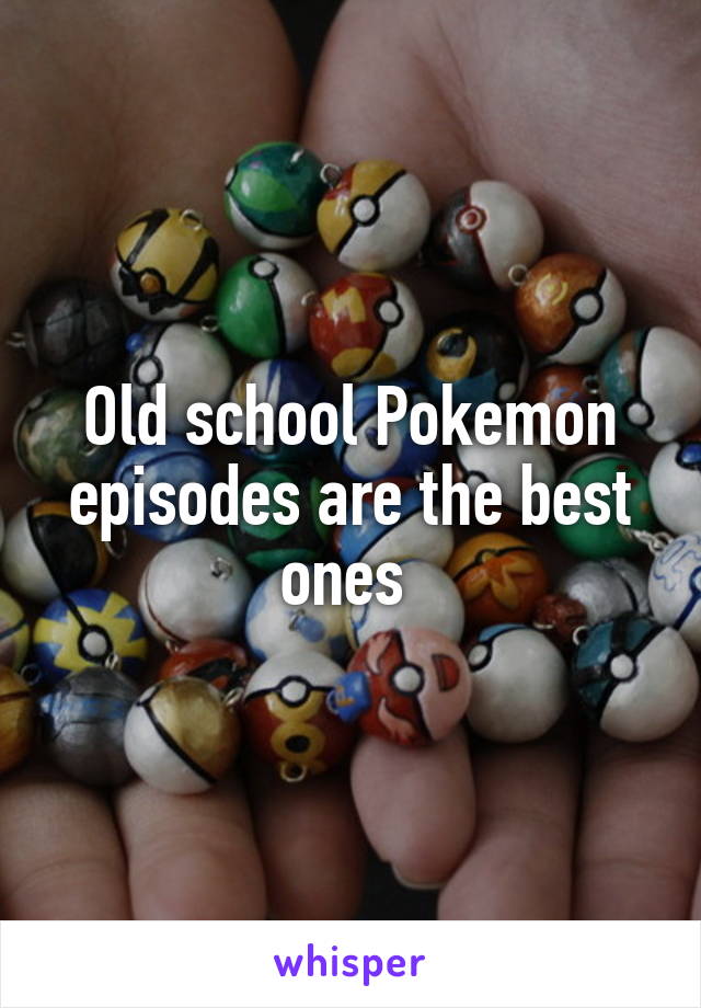 Old school Pokemon episodes are the best ones 