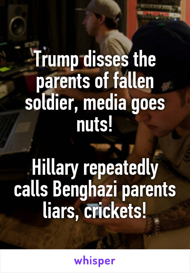 Trump disses the parents of fallen soldier, media goes nuts!

Hillary repeatedly calls Benghazi parents liars, crickets!
