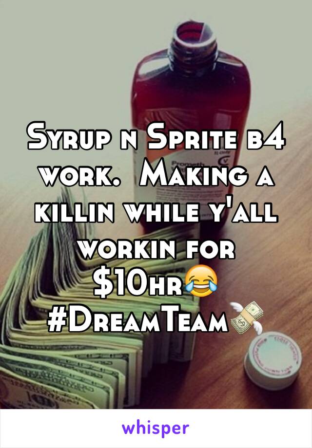 Syrup n Sprite b4 work.  Making a killin while y'all workin for $10hr😂 #DreamTeam💸