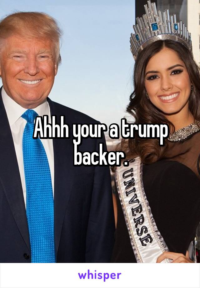 Ahhh your a trump backer.