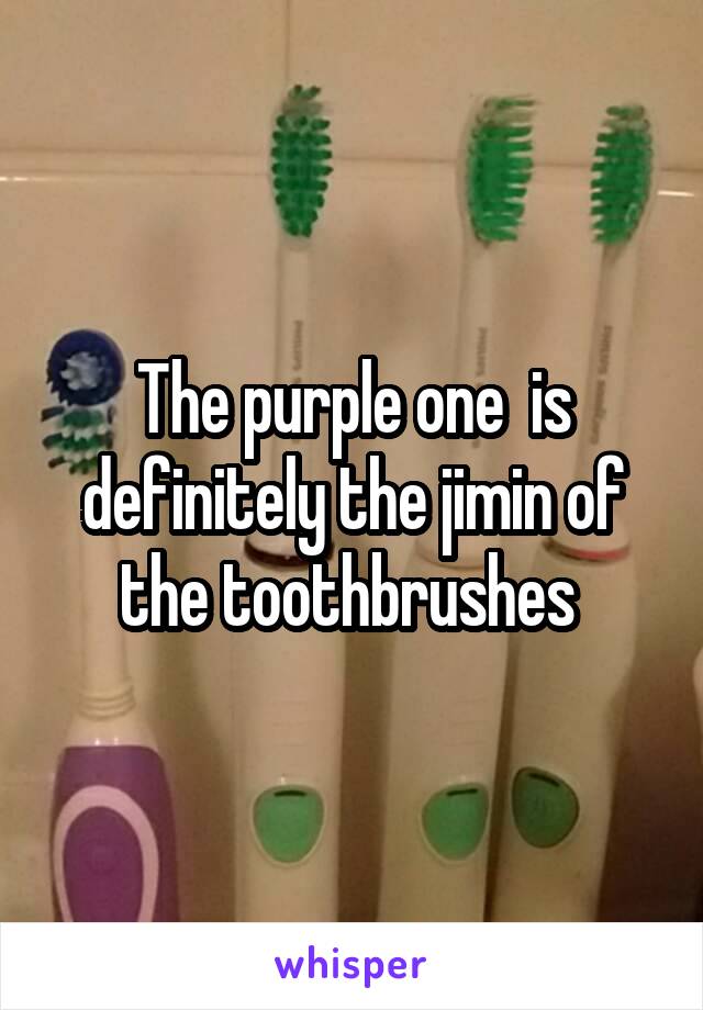 The purple one  is definitely the jimin of the toothbrushes 