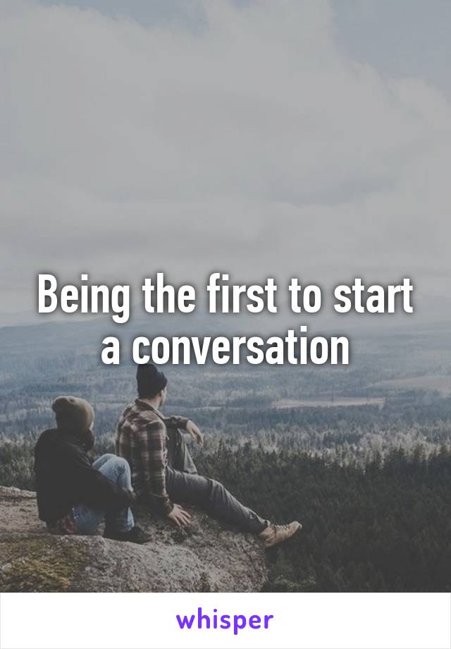 Being the first to start a conversation