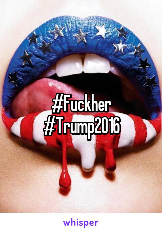 #Fuckher
#Trump2016