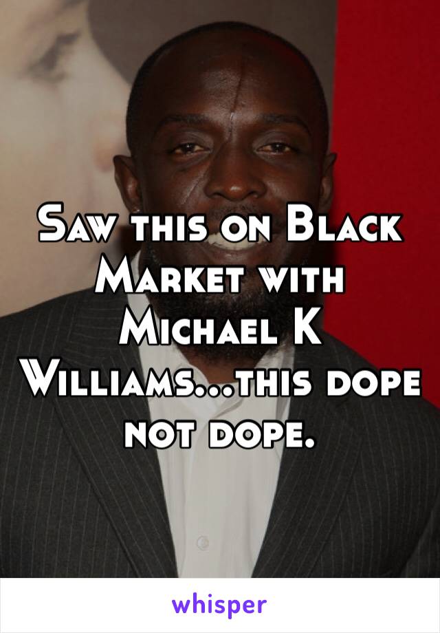 Saw this on Black Market with Michael K Williams…this dope not dope.