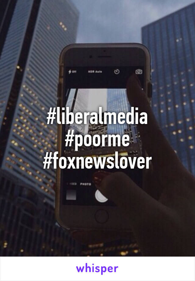 #liberalmedia
#poorme
#foxnewslover