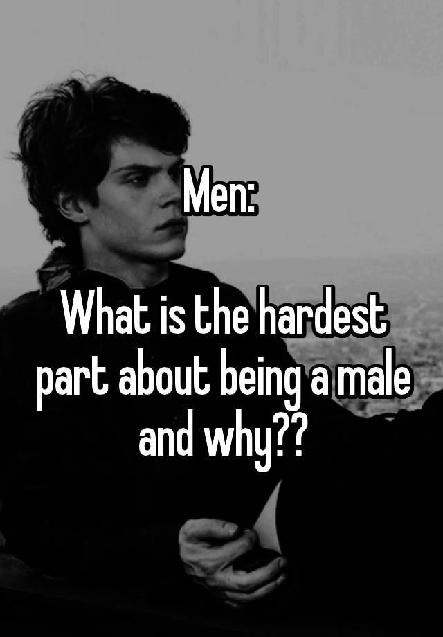 men-what-is-the-hardest-part-about-being-a-male-and-why