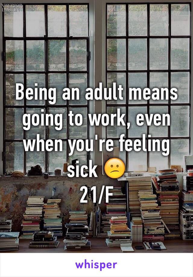 Being an adult means going to work, even when you're feeling sick 😕
21/F