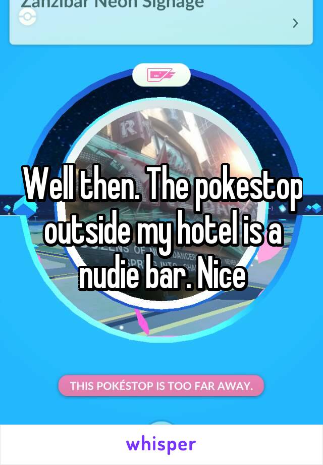 Well then. The pokestop outside my hotel is a nudie bar. Nice