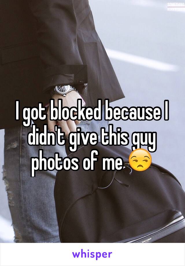 I got blocked because I didn't give this guy photos of me 😒
