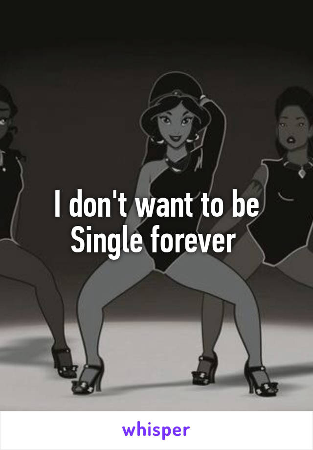 I don't want to be Single forever 