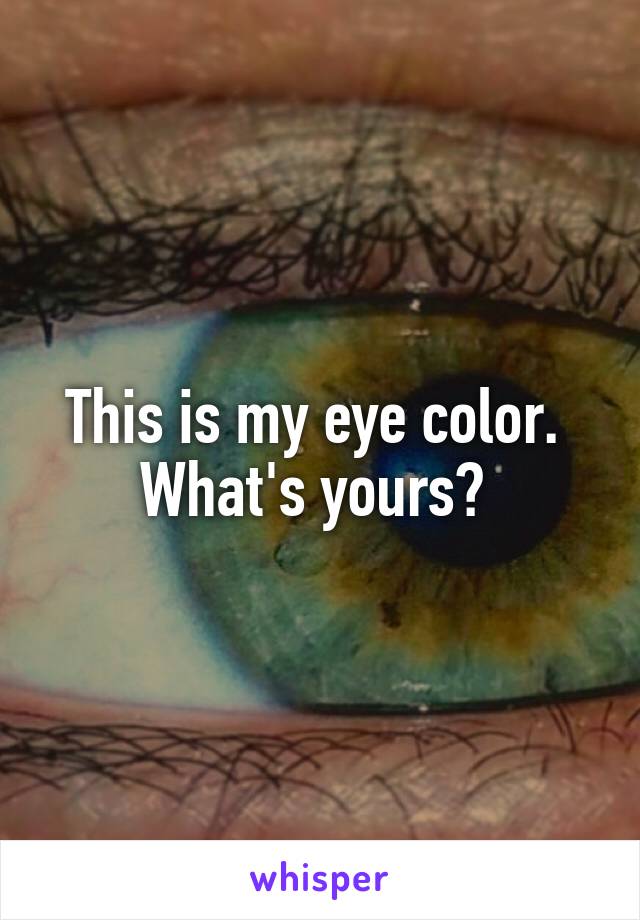 This is my eye color. 
What's yours? 