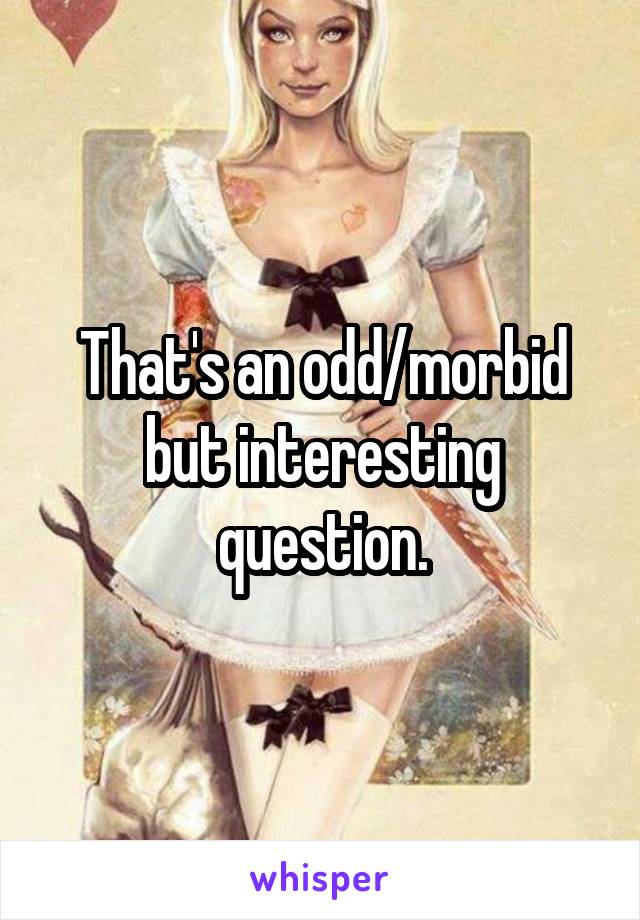 That's an odd/morbid but interesting question.