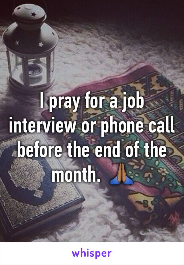 I pray for a job interview or phone call before the end of the month.  🙏🏾