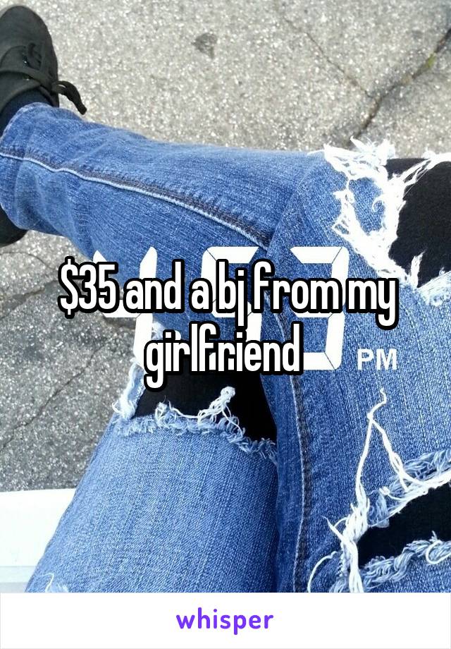 $35 and a bj from my girlfriend 