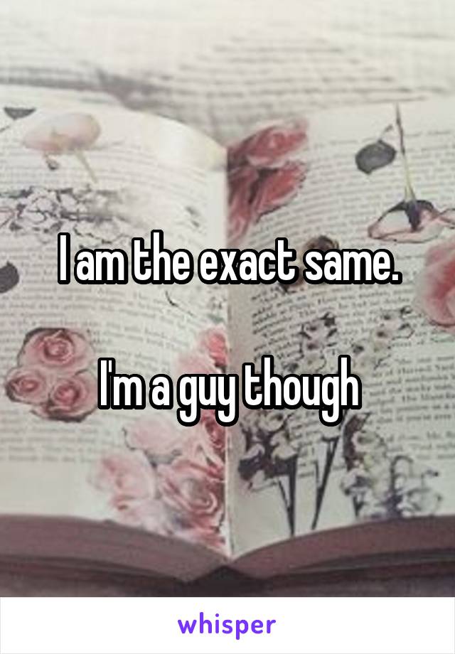 I am the exact same.

I'm a guy though