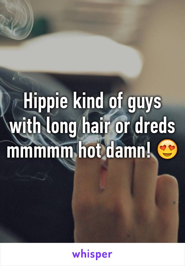 Hippie kind of guys with long hair or dreds mmmmm hot damn! 😍