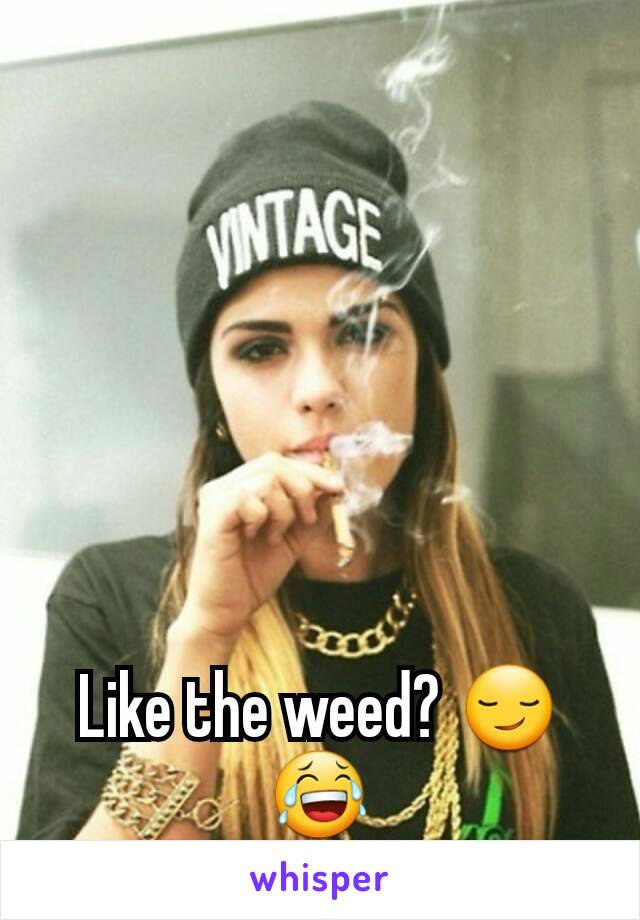 Like the weed? 😏😂