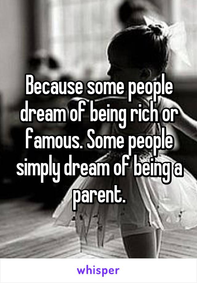 Because some people dream of being rich or famous. Some people simply dream of being a parent.