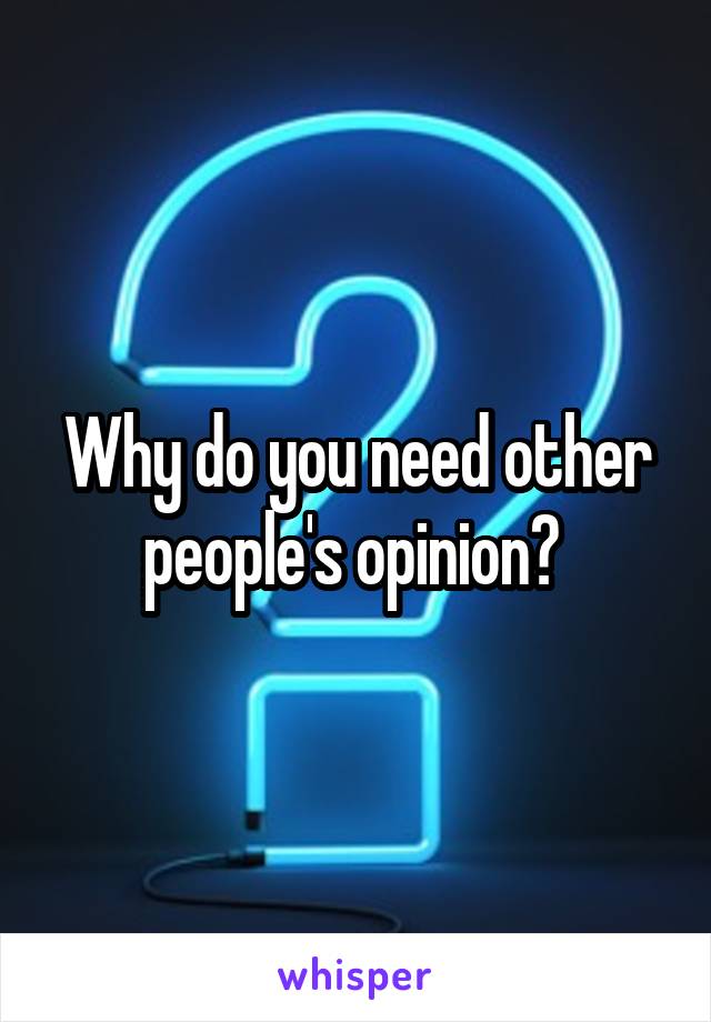 Why do you need other people's opinion? 